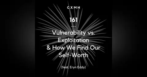 161 - Vulnerability vs. Exploitation & How We Find Our Self-Worth (feat. Eryn Eddy)