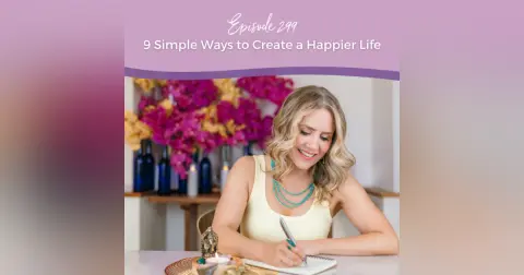 Episode 299: 9 Simple Ways to Create a Happier Life