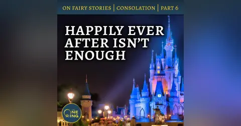 66. Happily Ever After isn’t Enough – On Fairy Stories, Part 6