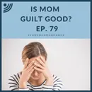Is Mom Guilt Good? | Ep. 79