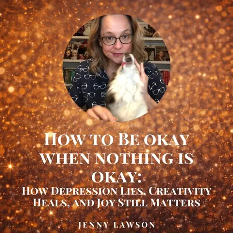 How to Be Okay When Nothing Is Okay: How Depression Lies, Creativity Heals, and Joy Still Matters