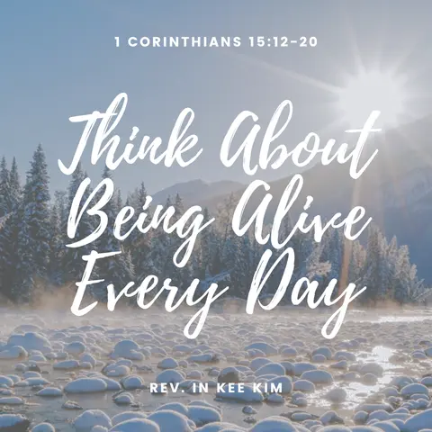Think About Being Alive Every Day