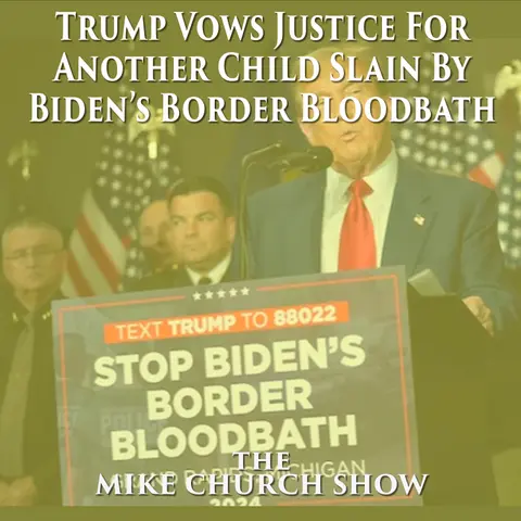 The Mike Church Show-Trump Vows Justice For Another Child Slain By Biden’s Border Bloodbath