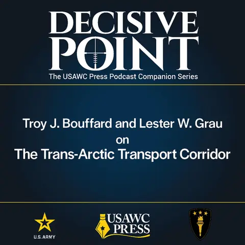 Decisive Point Podcast – Ep 7-2 – Troy J. Bouffard and Lester W. Grau – The Trans-Arctic Transport Corridor