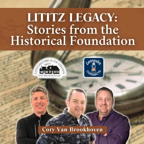 Lititz Legacy: Stories from the Historical Foundation Featuring Cory Van Brookhoven - Episode 177
