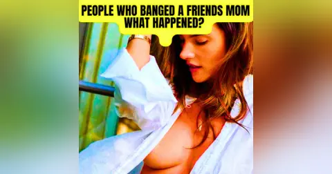 People Who Banged A Friends Mom, What Happened? r/AskReddit | NSFW Reddit Stories