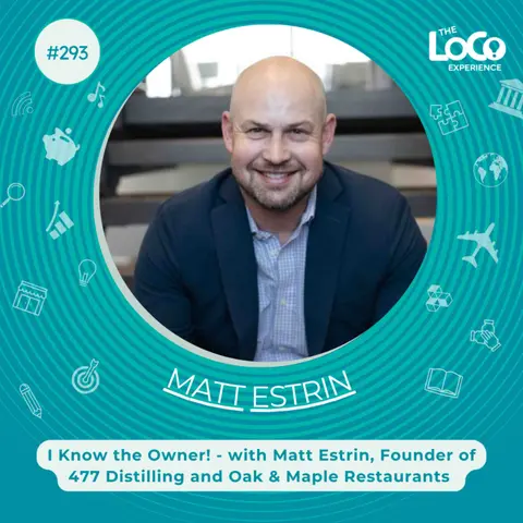 The LoCo Experience EP.293 | I Know the Owner! Matt Estrin, Founder of 477 Distilling & Oak & Maple