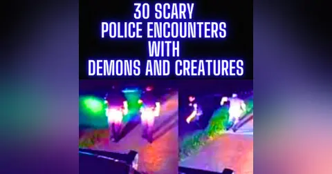 30 UNHEARD SCARY POLICE ENCOUNTERS WITH DEMONS AND CREATURES
