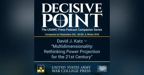 Decisive Point Podcast – Ep 3-04 – David J. Katz – “Multidimensionality – Rethinking Power Projection for the 21st Century”