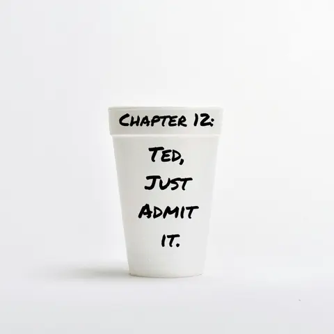 Chapter 12: Ted, Just Admit It.