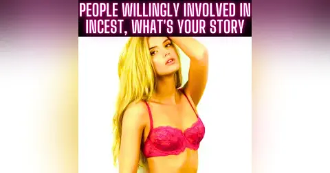 People Willingly Involved In Incest, What's Your Story?