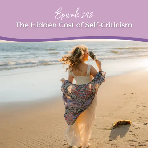 Episode 292: The Hidden Cost of Self-Criticism