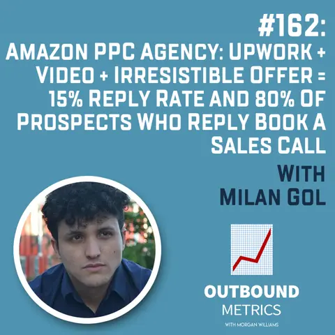 #162: Amazon PPC Agency: Upwork + Video + Irresistible Offer = 15% Reply Rate and 80% of Prospects Who Reply Book a Sales Call (Milan Gol)