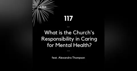 117 - What is The Church's Responsibility in Caring for Mental Health? (feat. Alexandra Thompson)