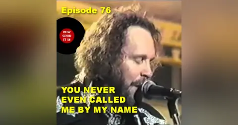 76–You Never Even Called Me By My Name