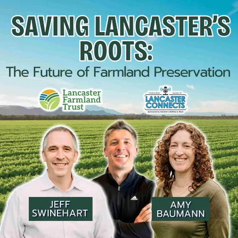 Saving Lancaster’s Roots: The Future of Farmland Preservation Featuring Jeff Swinehart and Amy Baumann - Episode 240