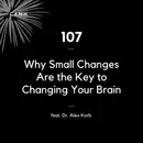 107 - Why Small Changes Are the Key to Changing Your Brain (feat. Dr. Alex Korb)