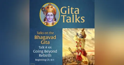 Gita Talk 44–Going Beyond Rebirth