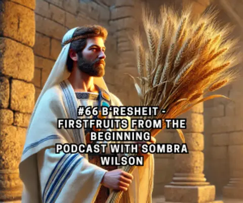 #66 B‘resheit – Firstfruits From the Beginning | Podcast with Sombra Wilson