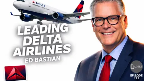 Episode 55: How Ed Bastian Transformed Delta Into a Leadership Machine