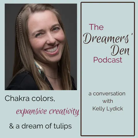 Dreamers' Den Series Ep 25: Chakra Colors, Expansive Creativity and a Dream of Tulips (with Kelly Lydick)