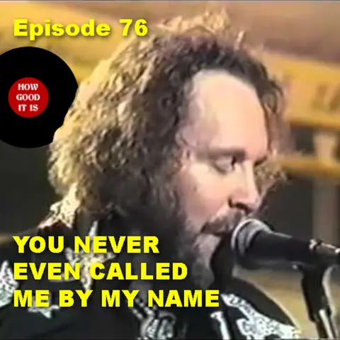 76–You Never Even Called Me By My Name