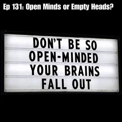 Ep 131: Open Minds or Empty Heads?
