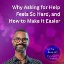 #098: Why Asking for Help Feels So Hard, and How to Make It Easier