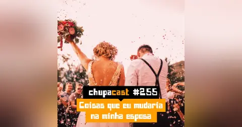 Episódio #255 – O que eu mudaria na minha esposa