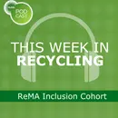 This Week in Recycling: ReMA Inclusion Cohort