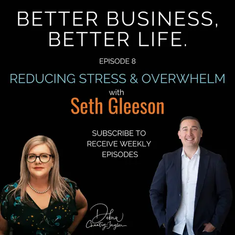 Reducing Stress & Overwhelm with Seth Gleeson - Episode 8 of Better Business, Better Life!