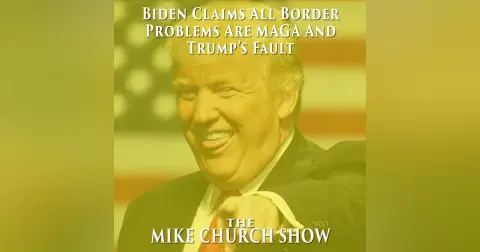 The Mike Church Show-Biden Claims All Border Problems Are MAGA And Trump’s Fault