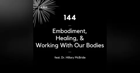 144 - Embodiment, Healing, & Working With Our Bodies (feat. Dr. Hillary McBride)