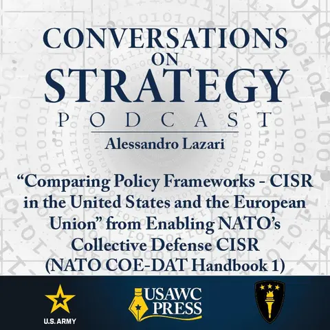 Conversations on Strategy Podcast – Ep 13 – Alessandro Lazari – “Comparing Policy Frameworks - CISR in the United States and the European Union” from Enabling NATO’s Collective Defense CISR (NATO COE-DAT Handbook 1)
