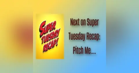 Next on Super Tuesday Recap …Maybe