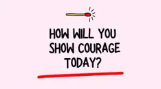 How Will You Show Courage Today?