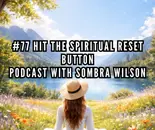 # 77 Hit The Spiritual Reset Button | Podcast with Sombra Wilson