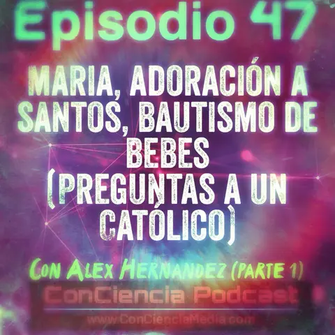 #47 | Maria, Adoración a Santos, Bautismo de Bebes (Preguntas a un Católico) con Alexander Hernandez Parte 1 | ConCiencia Podcast