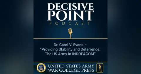 Decisive Point Podcast – Ep 2-05 – Dr. Carol V. Evans – “Providing Stability and Deterrence- The US Army in INDOPACOM ”