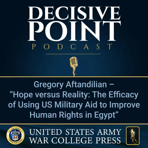 Decisive Point Podcast – Ep 2-22 – Gregory Aftandilian – “Hope versus Reality- The Efficacy of Using US Military Aid to Improve Human Rights in Egypt”