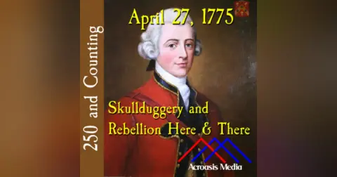 April 27, 1775: Skullduggery and Rebellion Here & There