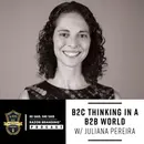 B2C Thinking in a B2B World W/ Juliana Pereira