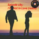 185: I’m Not In Love redux