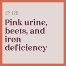 126 | Pink urine, beets, and iron deficiency