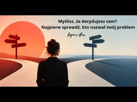 Myślisz, że decydujesz sam? Najpierw sprawdź, kto nazwał twój problem