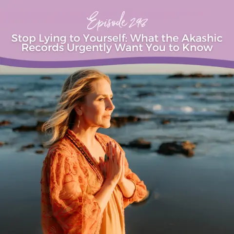Episode 298: Stop Lying to Yourself: What the Akashic Records Urgently Want You to Know