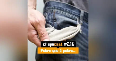 Episódio #216 – Pobre que é Pobre…