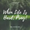 When Life Is Hard, Pray!