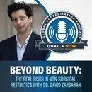 QUAD A NOW: Beyond Beauty–The Real Risks in Non-Surgical Aesthetics with Dr. David Zargaran
