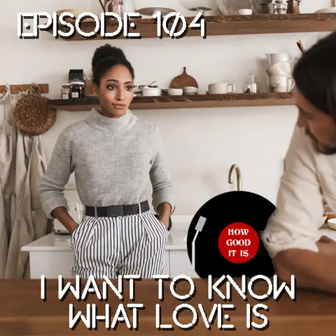 Episode 104–I Want to Know What Love Is